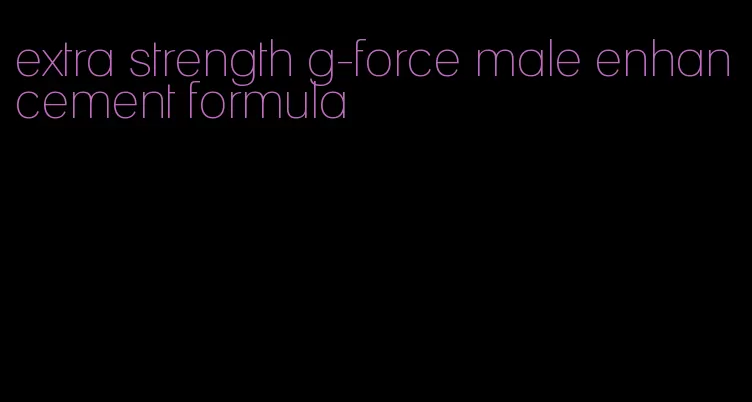 extra strength g-force male enhancement formula