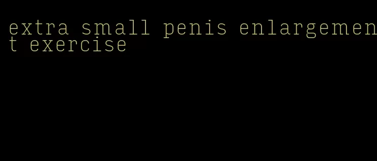 extra small penis enlargement exercise