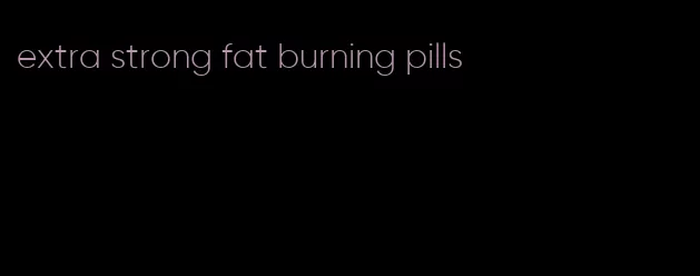 extra strong fat burning pills