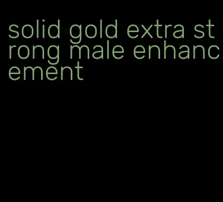 solid gold extra strong male enhancement