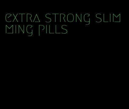 extra strong slimming pills