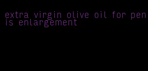 extra virgin olive oil for penis enlargement