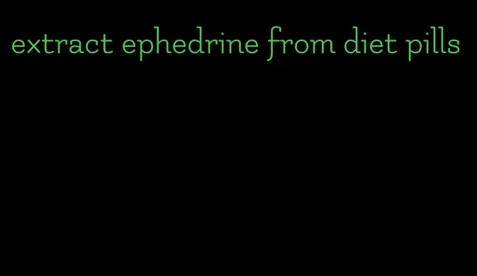 extract ephedrine from diet pills