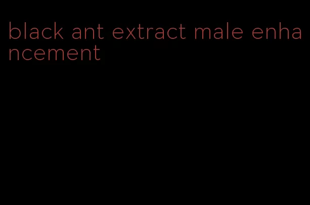 black ant extract male enhancement