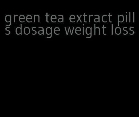 green tea extract pills dosage weight loss