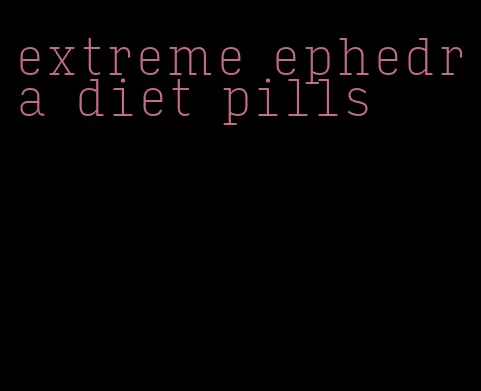 extreme ephedra diet pills