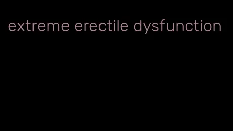 extreme erectile dysfunction