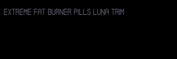 extreme fat burner pills luna trim