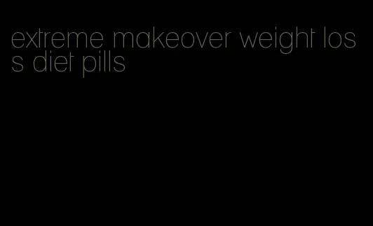 extreme makeover weight loss diet pills