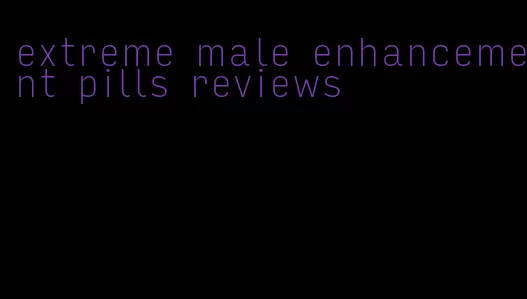 extreme male enhancement pills reviews