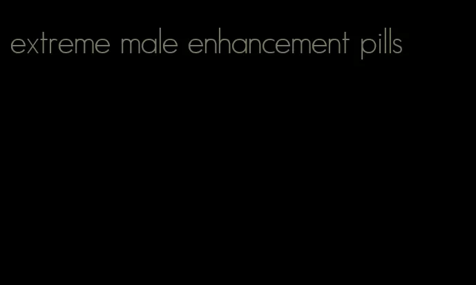 extreme male enhancement pills