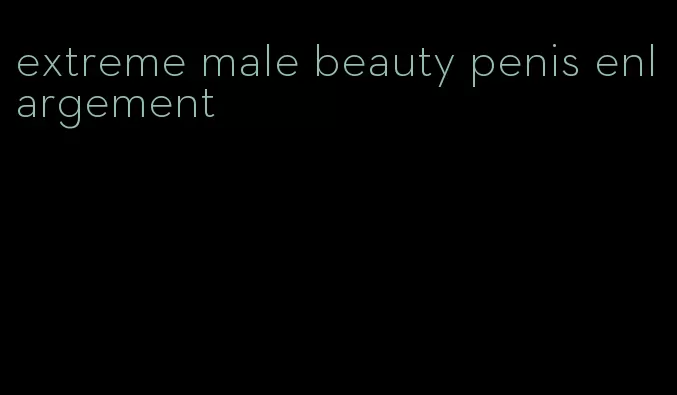 extreme male beauty penis enlargement