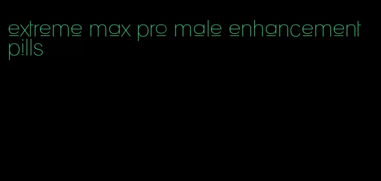 extreme max pro male enhancement pills