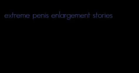 extreme penis enlargement stories