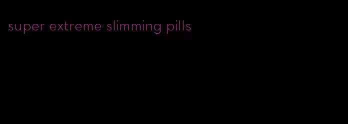 super extreme slimming pills