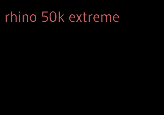 rhino 50k extreme