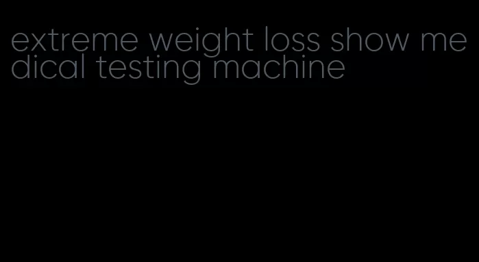 extreme weight loss show medical testing machine