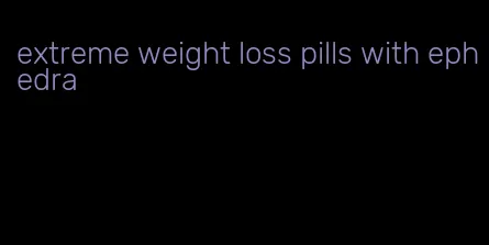 extreme weight loss pills with ephedra