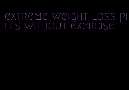 extreme weight loss pills without exercise