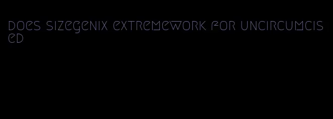 does sizegenix extremework for uncircumcised