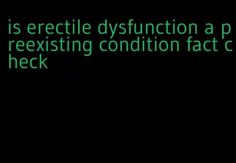 is erectile dysfunction a preexisting condition fact check