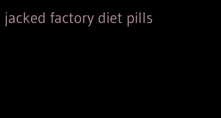 jacked factory diet pills