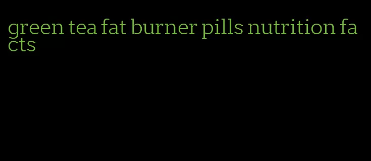 green tea fat burner pills nutrition facts