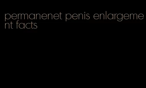 permanenet penis enlargement facts