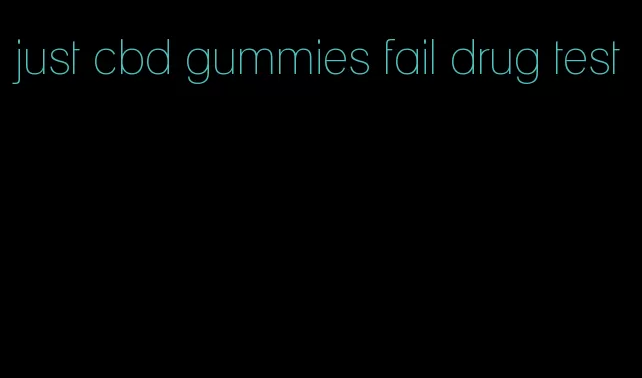 just cbd gummies fail drug test