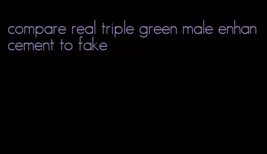 compare real triple green male enhancement to fake