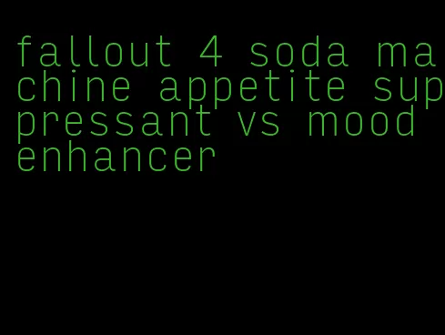 fallout 4 soda machine appetite suppressant vs mood enhancer