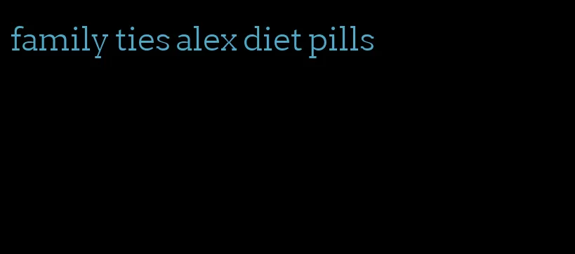 family ties alex diet pills