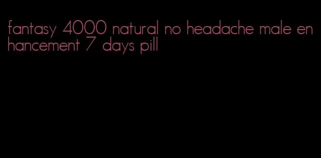 fantasy 4000 natural no headache male enhancement 7 days pill