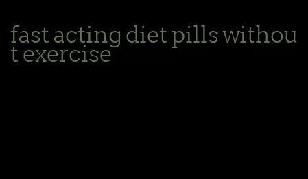 fast acting diet pills without exercise