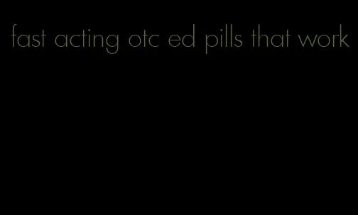 fast acting otc ed pills that work