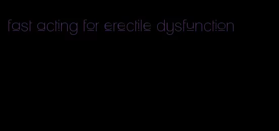 fast acting for erectile dysfunction