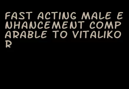 fast acting male enhancement comparable to vitalikor