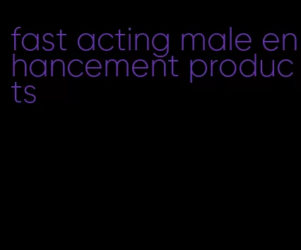 fast acting male enhancement products