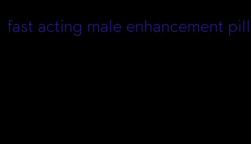 fast acting male enhancement pill