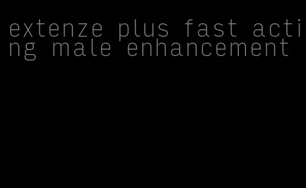 extenze plus fast acting male enhancement