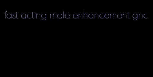 fast acting male enhancement gnc