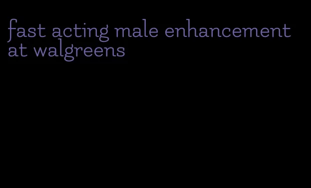 fast acting male enhancement at walgreens