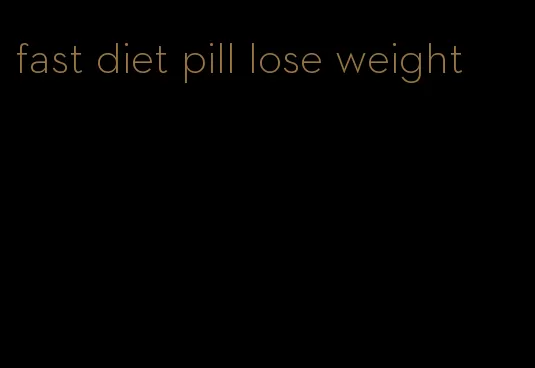 fast diet pill lose weight