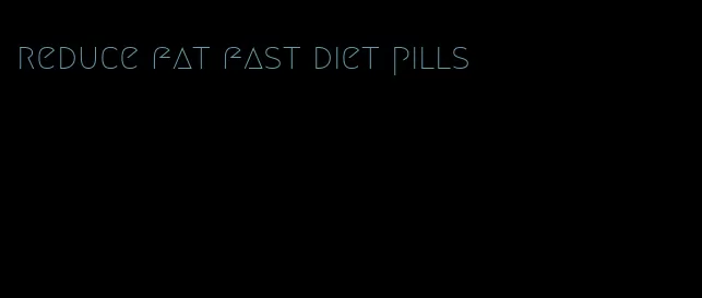 reduce fat fast diet pills