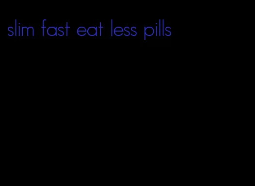 slim fast eat less pills