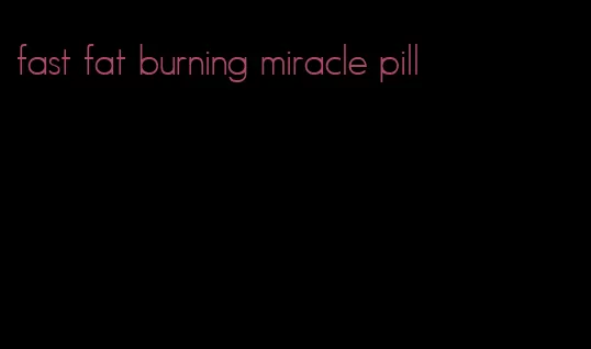 fast fat burning miracle pill