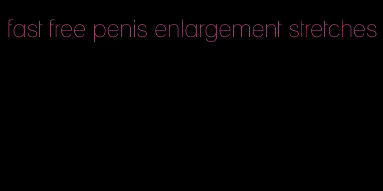 fast free penis enlargement stretches