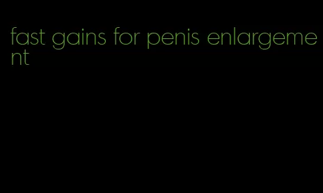 fast gains for penis enlargement