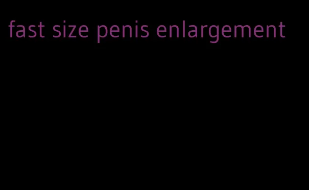 fast size penis enlargement