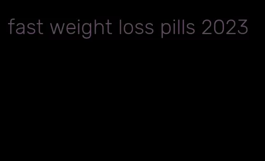 fast weight loss pills 2023